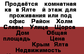 Продаётся 4 комнатная кв. в Ялте 1-й этаж для проживания или под офис › Район ­ Холм Славы › Улица ­ Щорса › Дом ­ 47 › Общая площадь ­ 200 › Цена ­ 21 000 000 - Крым, Ялта Недвижимость » Квартиры продажа   . Крым,Ялта